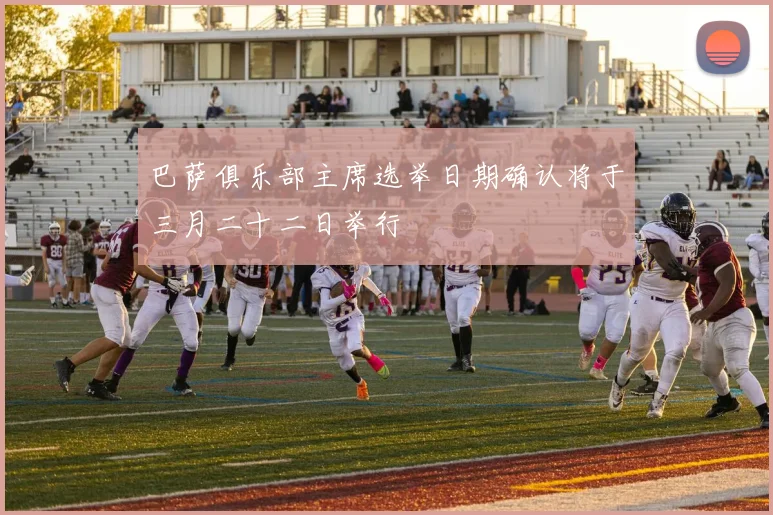 巴萨俱乐部主席选举日期确认将于三月二十二日举行