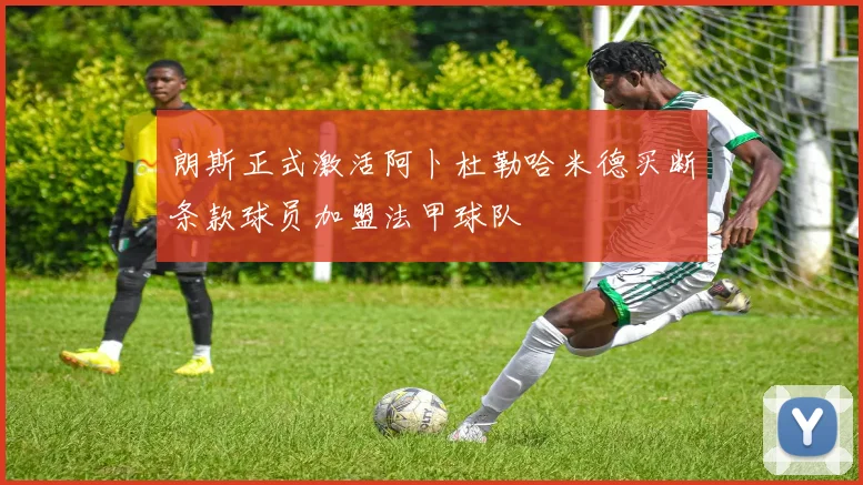 朗斯正式激活阿卜杜勒哈米德买断条款球员加盟法甲球队