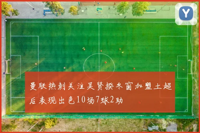曼联热刺关注吴贤揆冬窗加盟土超后表现出色10场7球2助