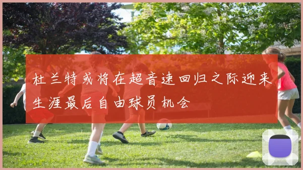 杜兰特或将在超音速回归之际迎来生涯最后自由球员机会