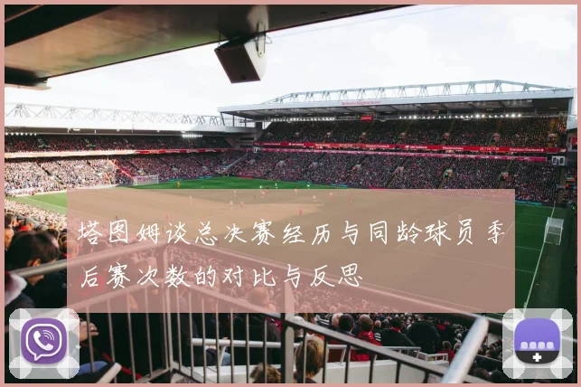 塔图姆谈总决赛经历与同龄球员季后赛次数的对比与反思