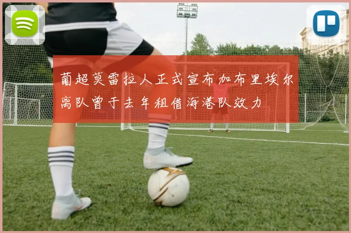 葡超莫雷拉人正式宣布加布里埃尔离队曾于去年租借海港队效力