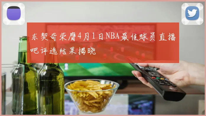 东契奇荣膺4月1日NBA最佳球员直播吧评选结果揭晓