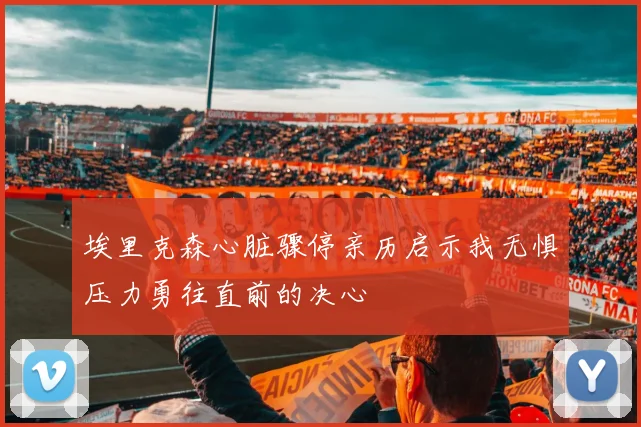 埃里克森心脏骤停亲历启示我无惧压力勇往直前的决心
