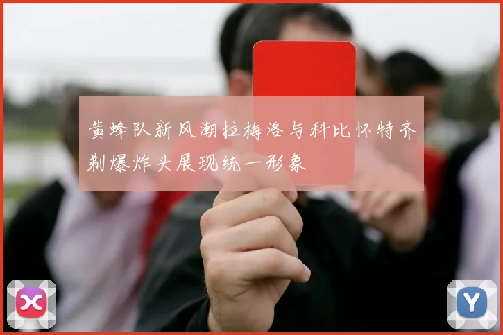 黄蜂队新风潮拉梅洛与科比怀特齐剃爆炸头展现统一形象