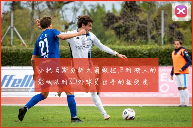小托马斯分析火箭缺控卫对湖人的影响及对KD外球员出手的接受度