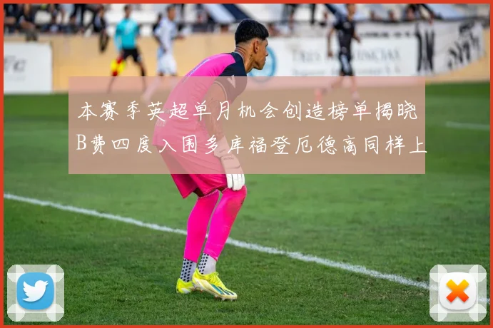 本赛季英超单月机会创造榜单揭晓B费四度入围多库福登厄德高同样上榜