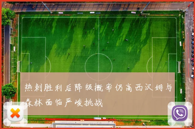热刺胜利后降级概率仍高西汉姆与森林面临严峻挑战