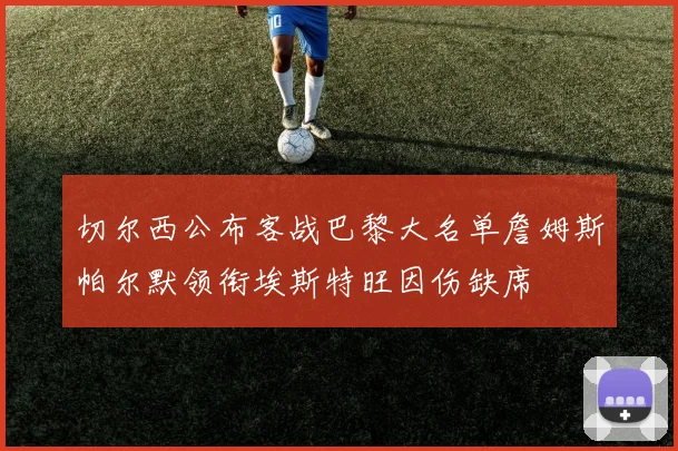 切尔西公布客战巴黎大名单詹姆斯帕尔默领衔埃斯特旺因伤缺席
